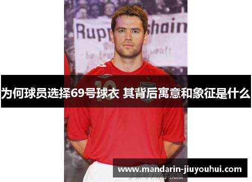 为何球员选择69号球衣 其背后寓意和象征是什么