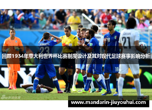 回顾1934年意大利世界杯比赛制度设计及其对现代足球赛事影响分析 回顾1934年意大利世界杯比赛制度设计及其对现代足球赛事影响分析