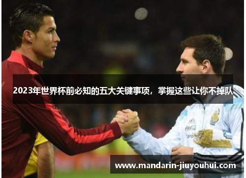 2023年世界杯前必知的五大关键事项,掌握这些让你不掉队 2023年世界杯前必知的五大关键事项,掌握这些让你不掉队