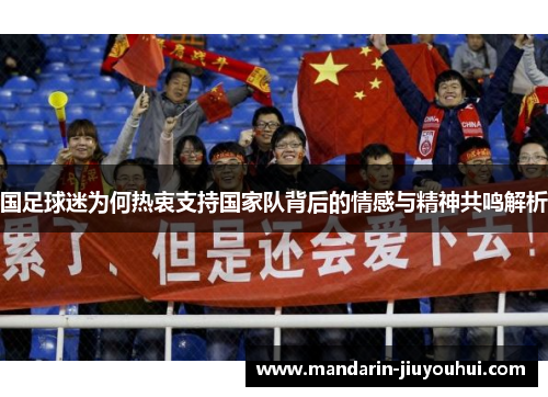 国足球迷为何热衷支持国家队背后的情感与精神共鸣解析 国足球迷为何热衷支持国家队背后的情感与精神共鸣解析
