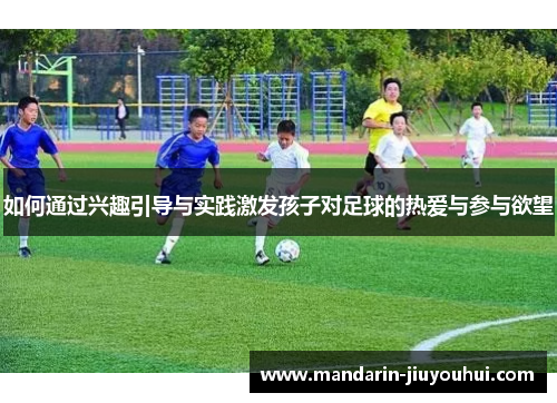 如何通过兴趣引导与实践激发孩子对足球的热爱与参与欲望