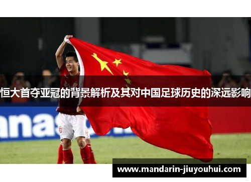恒大首夺亚冠的背景解析及其对中国足球历史的深远影响 恒大首夺亚冠的背景解析及其对中国足球历史的深远影响