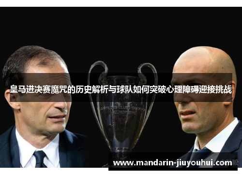 皇马进决赛魔咒的历史解析与球队如何突破心理障碍迎接挑战