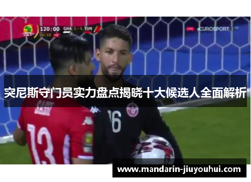 突尼斯守门员实力盘点揭晓十大候选人全面解析