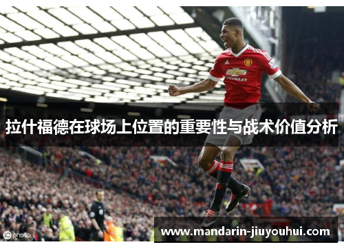 拉什福德在球场上位置的重要性与战术价值分析