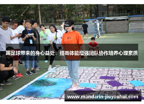 踢足球带来的身心益处：提高体能增强团队协作培养心理素质