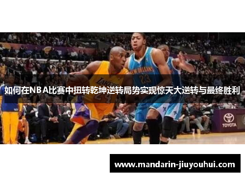 如何在NBA比赛中扭转乾坤逆转局势实现惊天大逆转与最终胜利