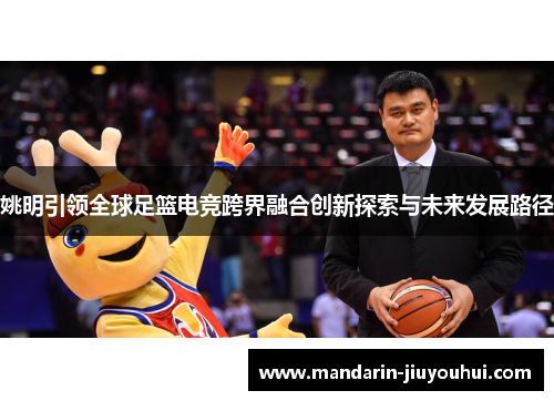 姚明引领全球足篮电竞跨界融合创新探索与未来发展路径 姚明引领全球足篮电竞跨界融合创新探索与未来发展路径