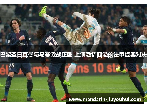 巴黎圣日耳曼与马赛激战正酣 上演激情四溢的法甲经典对决