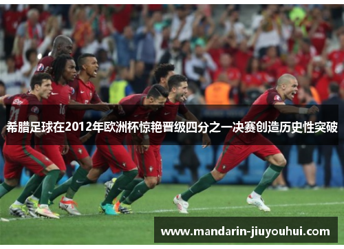 希腊足球在2012年欧洲杯惊艳晋级四分之一决赛创造历史性突破