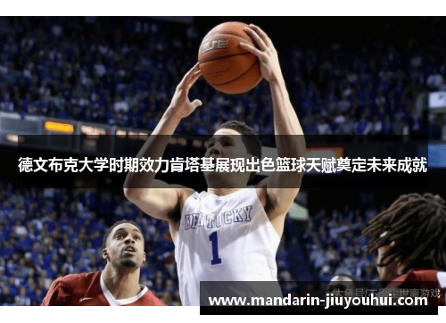 德文布克大学时期效力肯塔基展现出色篮球天赋奠定未来成就