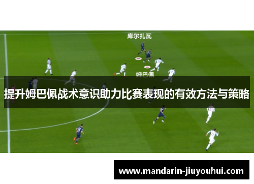 提升姆巴佩战术意识助力比赛表现的有效方法与策略
