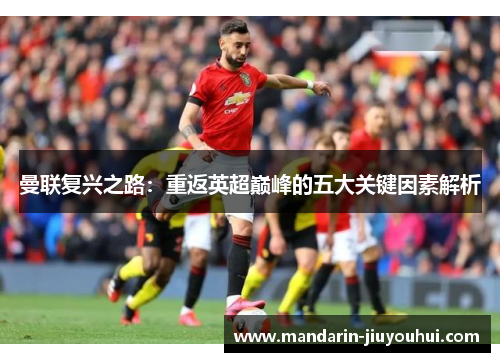 曼联复兴之路：重返英超巅峰的五大关键因素解析