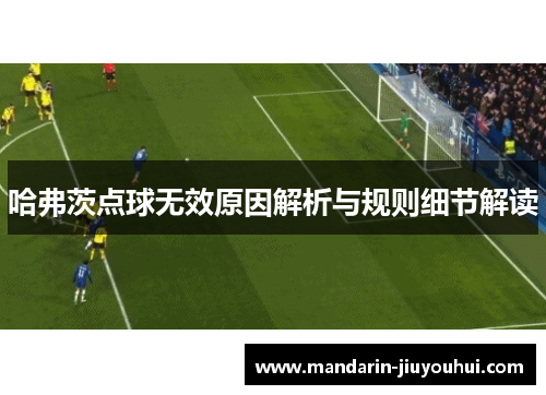 哈弗茨点球无效原因解析与规则细节解读 哈弗茨点球无效原因解析与规则细节解读