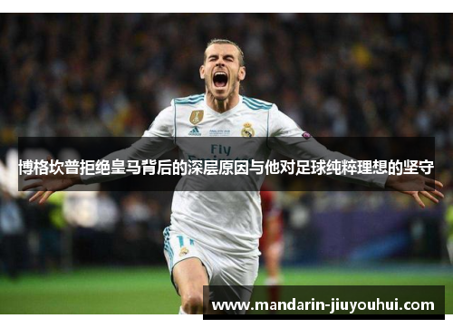 博格坎普拒绝皇马背后的深层原因与他对足球纯粹理想的坚守 博格坎普拒绝皇马背后的深层原因与他对足球纯粹理想的坚守