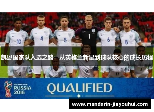 凯恩国家队入选之路：从英格兰新星到球队核心的成长历程