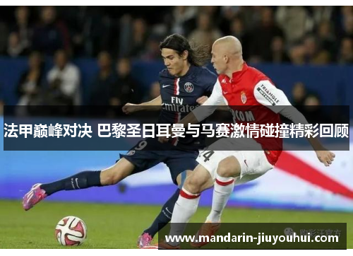 法甲巅峰对决 巴黎圣日耳曼与马赛激情碰撞精彩回顾 法甲巅峰对决 巴黎圣日耳曼与马赛激情碰撞精彩回顾