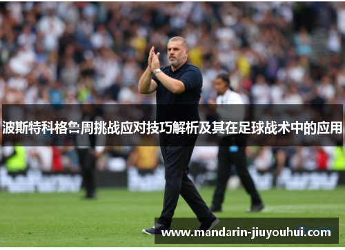 波斯特科格鲁周挑战应对技巧解析及其在足球战术中的应用 波斯特科格鲁周挑战应对技巧解析及其在足球战术中的应用