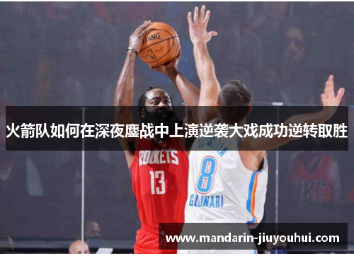 火箭队如何在深夜鏖战中上演逆袭大戏成功逆转取胜 火箭队如何在深夜鏖战中上演逆袭大戏成功逆转取胜