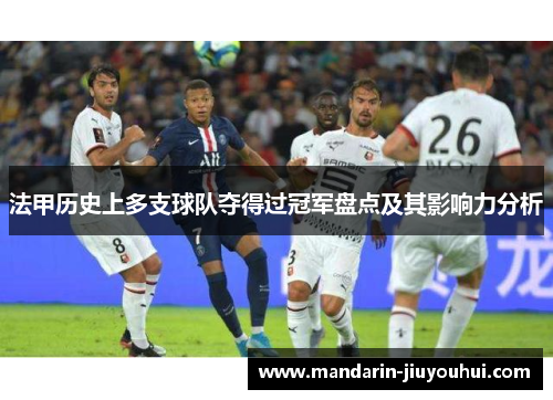 法甲历史上多支球队夺得过冠军盘点及其影响力分析