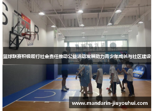 篮球联赛积极履行社会责任推动公益活动发展助力青少年成长与社区建设
