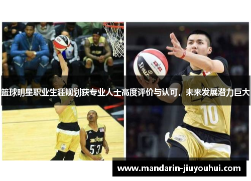 篮球明星职业生涯规划获专业人士高度评价与认可，未来发展潜力巨大