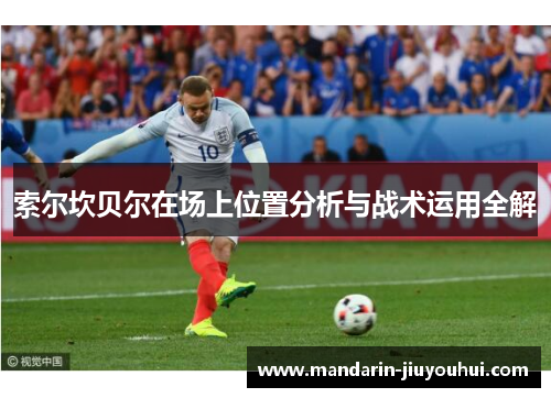 索尔坎贝尔在场上位置分析与战术运用全解 索尔坎贝尔在场上位置分析与战术运用全解