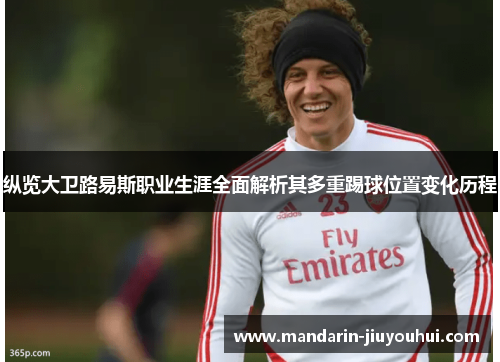 纵览大卫路易斯职业生涯全面解析其多重踢球位置变化历程