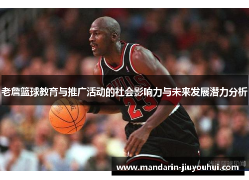 老詹篮球教育与推广活动的社会影响力与未来发展潜力分析 老詹篮球教育与推广活动的社会影响力与未来发展潜力分析