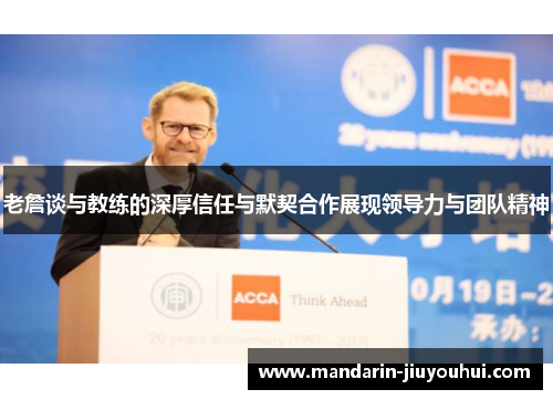 老詹谈与教练的深厚信任与默契合作展现领导力与团队精神 老詹谈与教练的深厚信任与默契合作展现领导力与团队精神