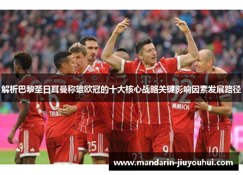 解析巴黎圣日耳曼称雄欧冠的十大核心战略关键影响因素发展路径