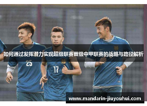 如何通过发挥潜力实现超级联赛晋级中甲联赛的战略与路径解析 如何通过发挥潜力实现超级联赛晋级中甲联赛的战略与路径解析