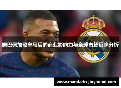 姆巴佩加盟皇马后的商业影响力与全球市场反响分析 姆巴佩加盟皇马后的商业影响力与全球市场反响分析