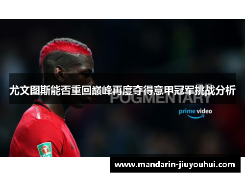 尤文图斯能否重回巅峰再度夺得意甲冠军挑战分析 尤文图斯能否重回巅峰再度夺得意甲冠军挑战分析