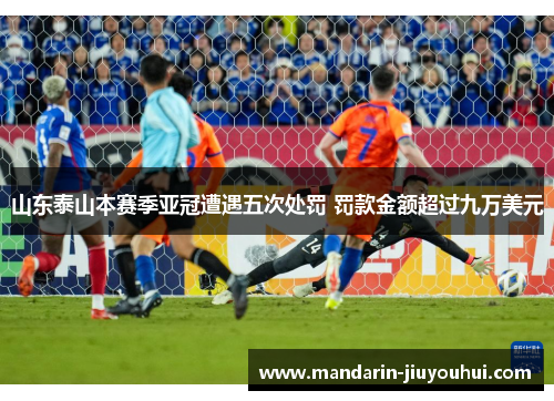 山东泰山本赛季亚冠遭遇五次处罚 罚款金额超过九万美元 山东泰山本赛季亚冠遭遇五次处罚 罚款金额超过九万美元