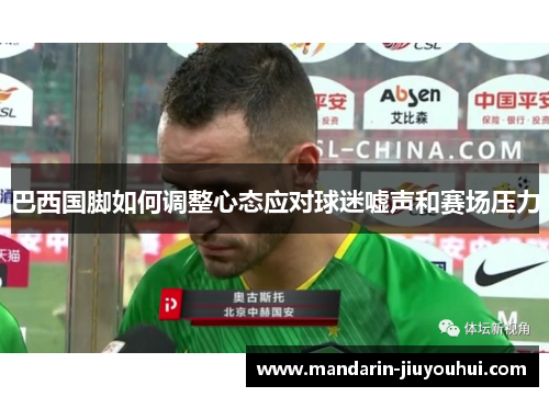 巴西国脚如何调整心态应对球迷嘘声和赛场压力
