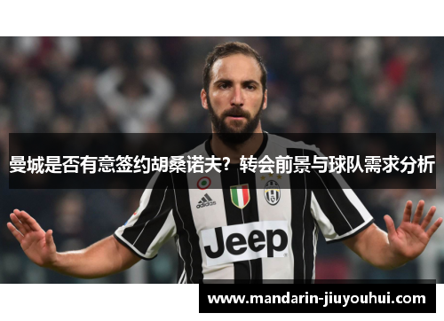 曼城是否有意签约胡桑诺夫？转会前景与球队需求分析