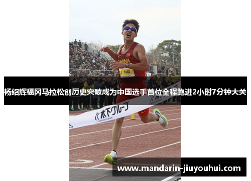 杨绍辉福冈马拉松创历史突破成为中国选手首位全程跑进2小时7分钟大关