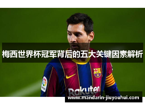 梅西世界杯冠军背后的五大关键因素解析
