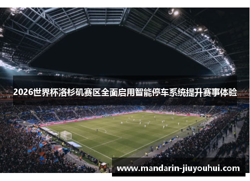 2026世界杯洛杉矶赛区全面启用智能停车系统提升赛事体验