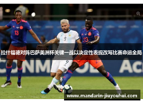 拉什福德对阵巴萨美洲杯关键一战以决定性表现改写比赛命运全局