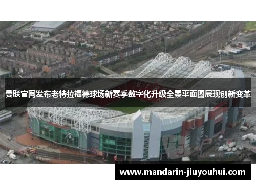 曼联官网发布老特拉福德球场新赛季数字化升级全景平面图展现创新变革