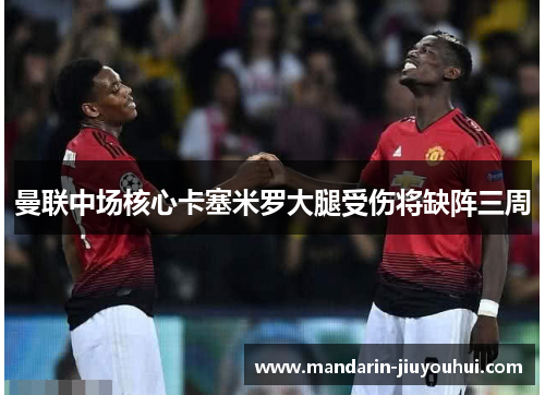 曼联中场核心卡塞米罗大腿受伤将缺阵三周