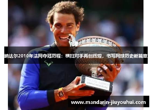 纳达尔2010年法网夺冠历程：横扫对手再创辉煌，书写网球历史新篇章
