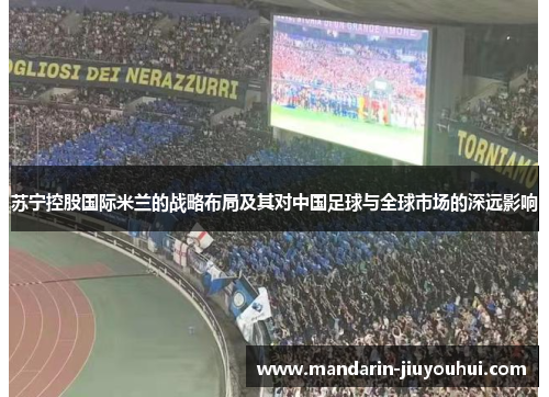 苏宁控股国际米兰的战略布局及其对中国足球与全球市场的深远影响