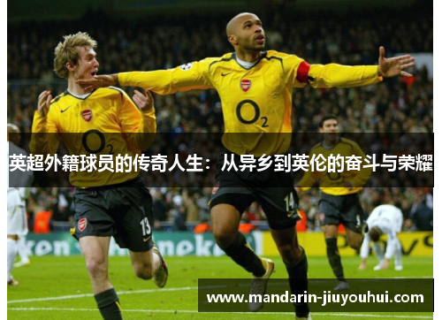 英超外籍球员的传奇人生：从异乡到英伦的奋斗与荣耀