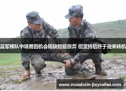 蓝军梯队中场曾因机会稀缺险些放弃 但坚持后终于迎来转机