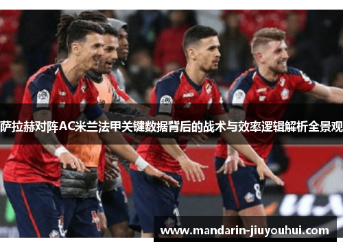 萨拉赫对阵AC米兰法甲关键数据背后的战术与效率逻辑解析全景观