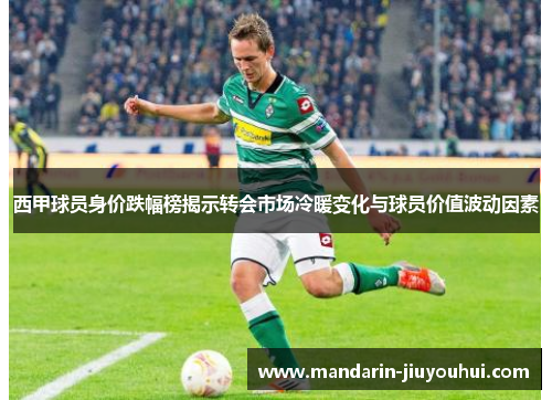 西甲球员身价跌幅榜揭示转会市场冷暖变化与球员价值波动因素