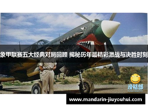 象甲联赛五大经典对局回顾 揭秘历年最精彩激战与决胜时刻